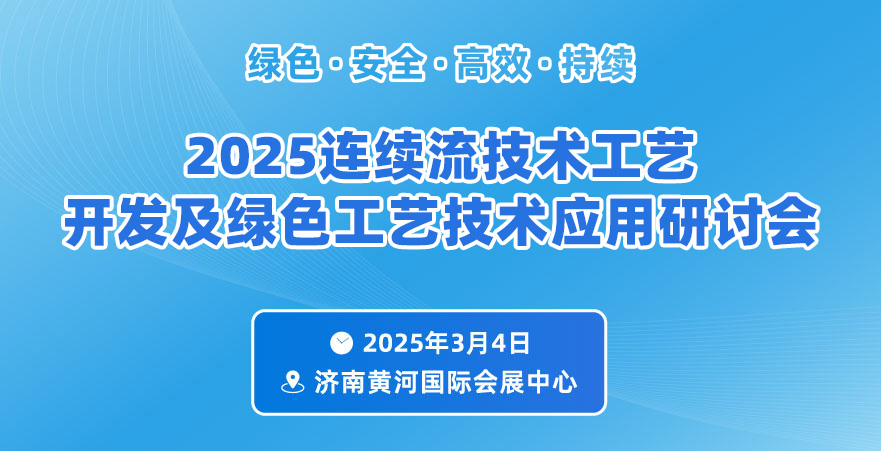 2025連續(xù)流技術(shù)工藝開(kāi)發(fā)及綠色工藝技術(shù)應(yīng)用研討會(huì)